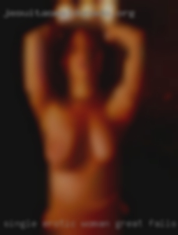 Single erotic woman looking Great Falls, MT for fun...